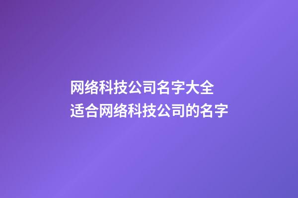 网络科技公司名字大全 适合网络科技公司的名字-第1张-公司起名-玄机派